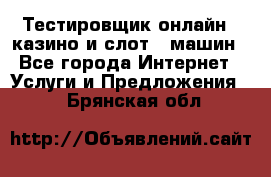 Тестировщик онлайн – казино и слот - машин - Все города Интернет » Услуги и Предложения   . Брянская обл.